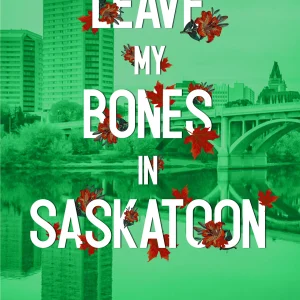 LEAVE MY BONES IN SASKATOON